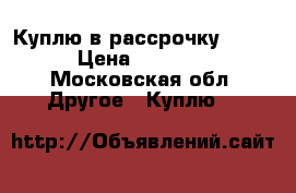 Куплю в рассрочку IPad  › Цена ­ 10 000 - Московская обл. Другое » Куплю   